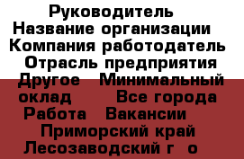 Руководитель › Название организации ­ Компания-работодатель › Отрасль предприятия ­ Другое › Минимальный оклад ­ 1 - Все города Работа » Вакансии   . Приморский край,Лесозаводский г. о. 